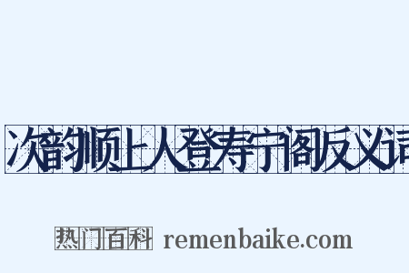 次韵顺上人登寿宁阁反义词是什么意思的图片